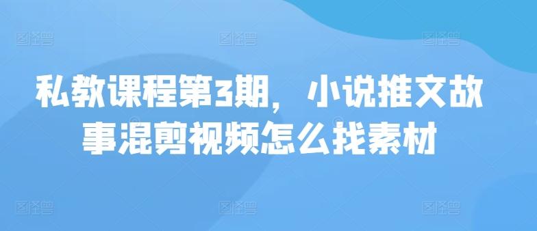 私教课程第3期，小说推文故事混剪视频怎么找素材-泱泱学习社