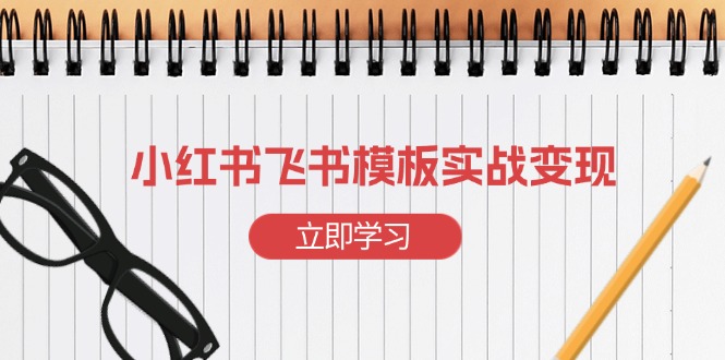 小红书飞书 模板实战变现：小红书快速起号，搭建一个赚钱的飞书模板-泱泱学习社