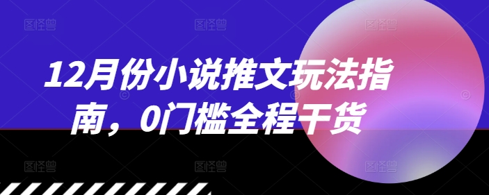 12月份小说推文玩法指南，0门槛全程干货-泱泱学习社