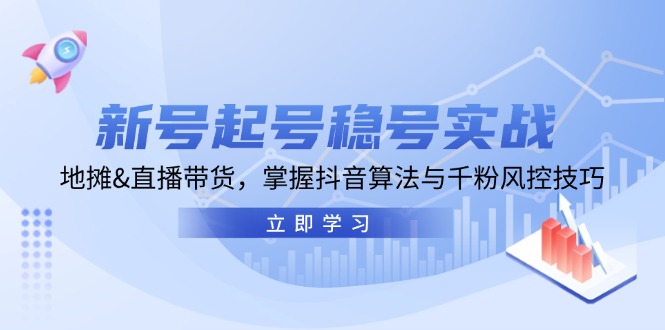 新号起号稳号实战：地摊&直播带货，掌握抖音算法与千粉风控技巧-泱泱学习社