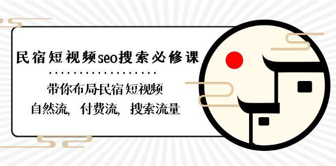 民宿短视频seo搜索必修课：带你布局民宿短视频自然流，付费流，搜索流量-泱泱学习社