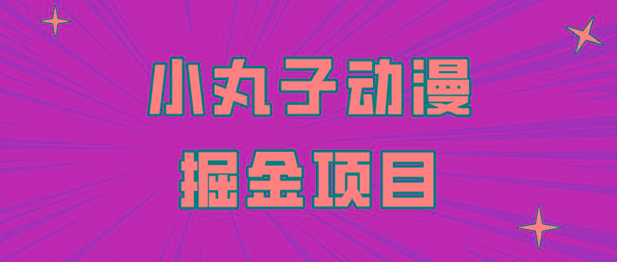 日入300的小丸子动漫掘金项目，简单好上手，适合所有朋友操作！-泱泱学习社