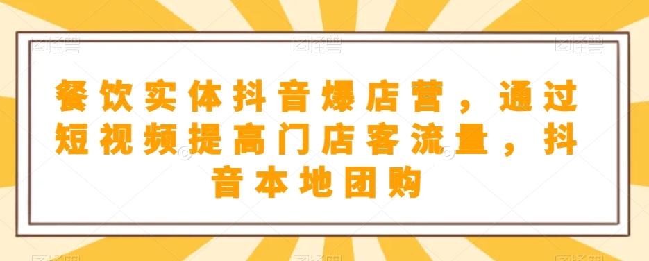 餐饮实体抖音爆店营，​通过短视频提高门店客流量，抖音本地团购开通-泱泱学习社
