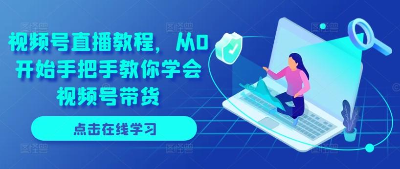 视频号直播教程，从0开始手把手教你学会视频号带货-泱泱学习社