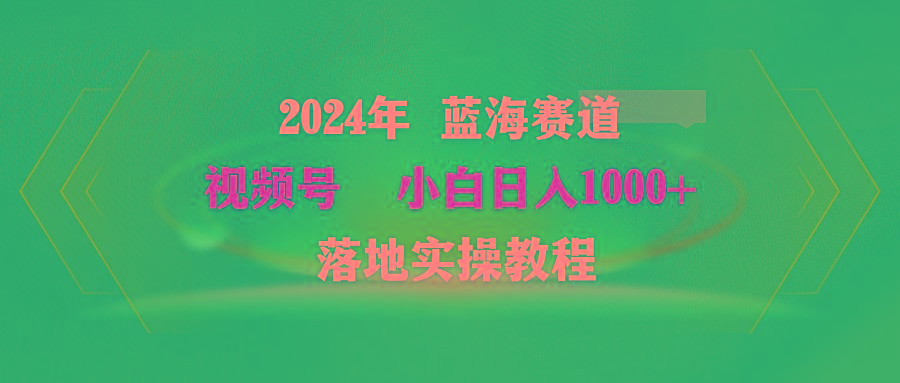 (9515期)2024年蓝海赛道 视频号  小白日入1000+ 落地实操教程-泱泱学习社