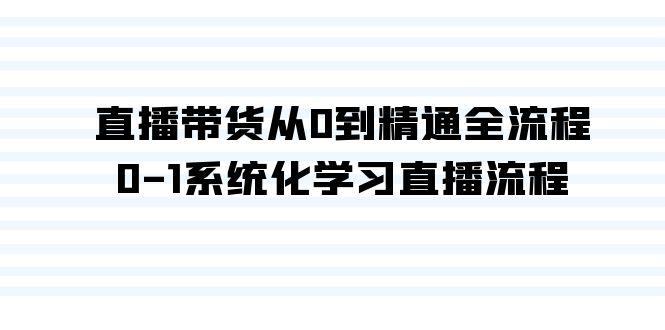 直播带货从0到精通全流程，0-1系统化学习直播流程(35节课)-泱泱学习社