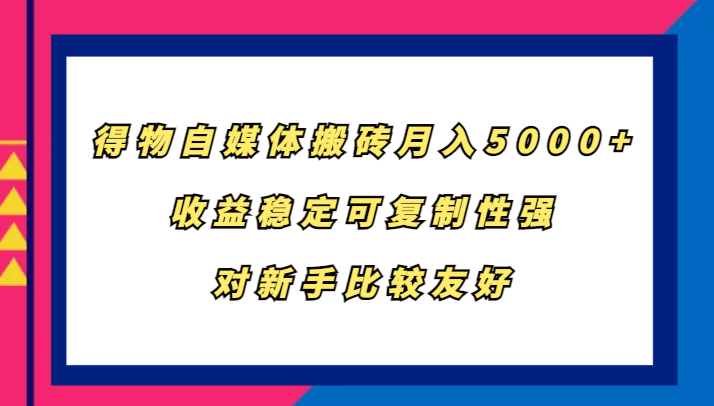 得物自媒体搬砖，月入5000+，收益稳定可复制性强，对新手比较友好-泱泱学习社