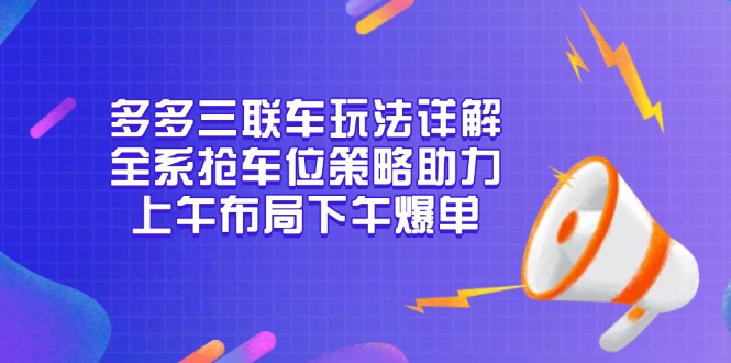 多多三联车玩法详解，全系抢车位策略助力，上午布局下午爆单-泱泱学习社