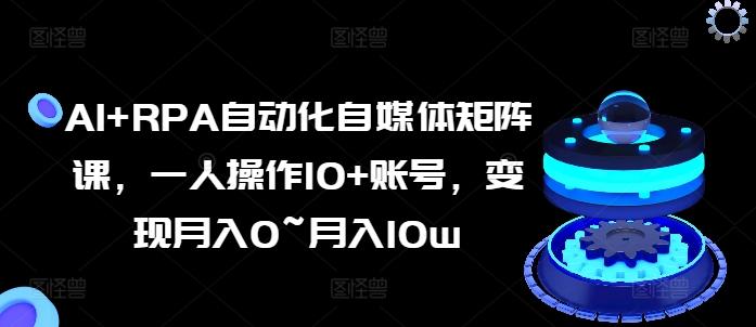 AI+RPA自动化自媒体矩阵课，一人操作10+账号，变现月入0~月入10w-泱泱学习社