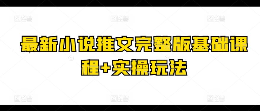 最新小说推文完整版基础课程+实操玩法-泱泱学习社