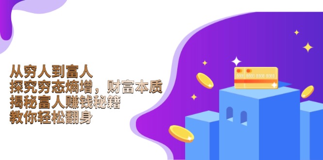 从穷人到富人：探究穷态熵增，财富本质，揭秘富人赚钱秘籍，教你轻松翻身-泱泱学习社