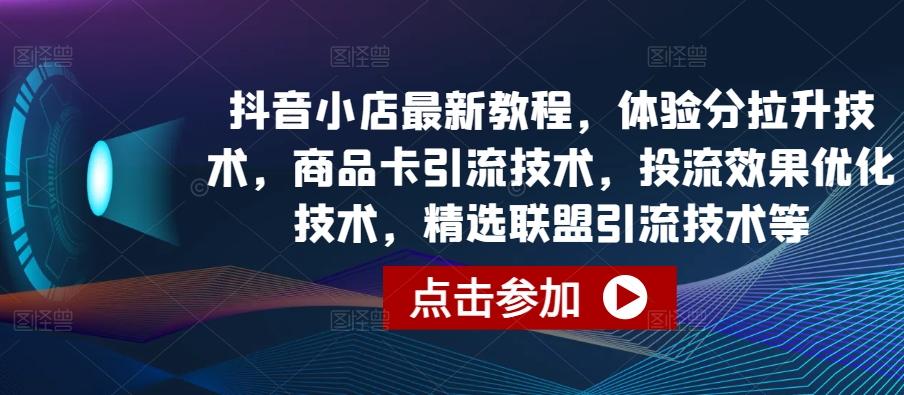 抖音小店最新教程，体验分拉升技术，商品卡引流技术，投流效果优化技术，精选联盟引流技术等-泱泱学习社