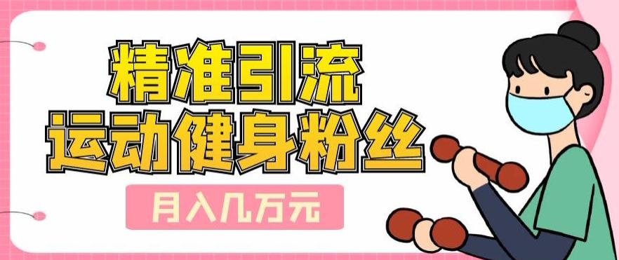 精准引流运动健身粉丝，轻松月入几万-泱泱学习社