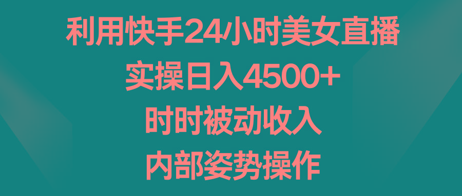 利用快手24小时美女直播，实操日入4500+，时时被动收入，内部姿势操作-泱泱学习社