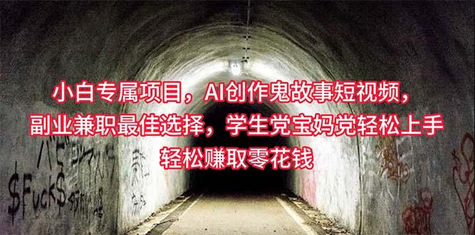 小白专属，AI创作灵异故事短视频，副业兼职最佳选择，学生党宝妈党轻松…-泱泱学习社