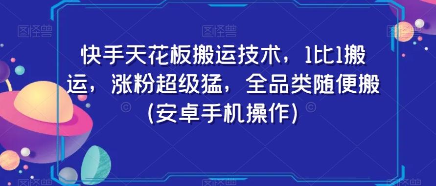 快手天花板搬运技术，1比1搬运，涨粉超级猛，全品类随便搬（安卓手机操作）-泱泱学习社