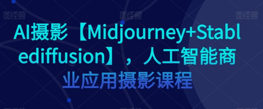 AI摄影【Midjourney+Stablediffusion】，人工智能商业应用摄影课程-泱泱学习社