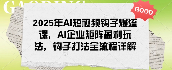 2025年AI短视频钩子爆流课，AI企业矩阵盈利玩法，钩子打法全流程详解-泱泱学习社
