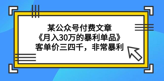 (9365期)某公众号付费文章《月入30万的暴利单品》客单价三四千，非常暴利-泱泱学习社