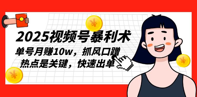 2025视频号暴利术，单号月赚10w，抓风口蹭热点是关键，快速出单-泱泱学习社