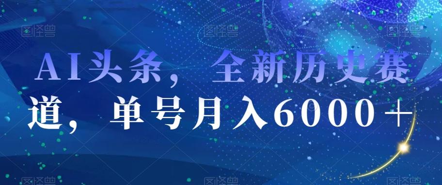AI头条，全新历史赛道，单号月入6000＋【揭秘】-泱泱学习社
