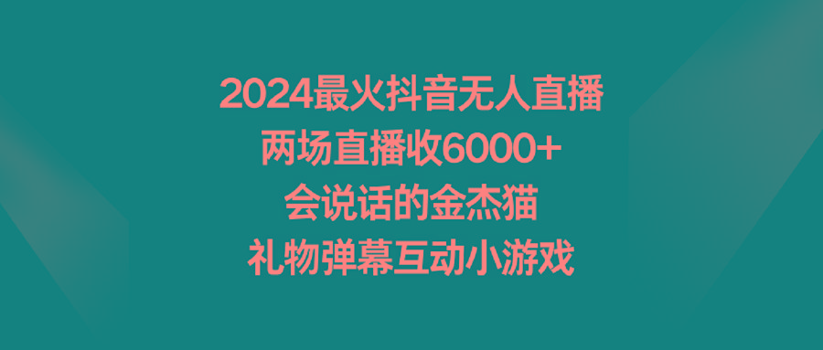 2024最火抖音无人直播，两场直播收6000+会说话的金杰猫 礼物弹幕互动小游戏-泱泱学习社