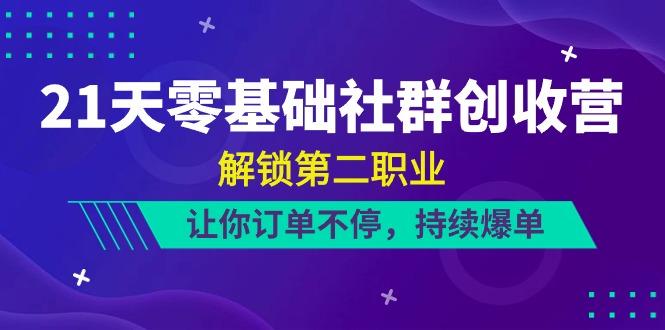 21天零基础社群创收营，解锁第二职业，让你订单不停，持续爆单(22节)-泱泱学习社