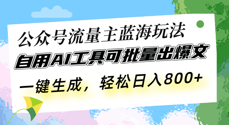 公众号流量主蓝海玩法 自用AI工具可批量出爆文，一键生成，轻松日入800-泱泱学习社
