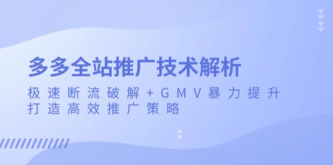 多多全站推广技术解析：极速断流破解+GMV暴力提升，打造高效推广策略-泱泱学习社