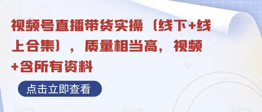 视频号直播带货实操（线下+线上合集），质量相当高，视频+含所有资料-泱泱学习社