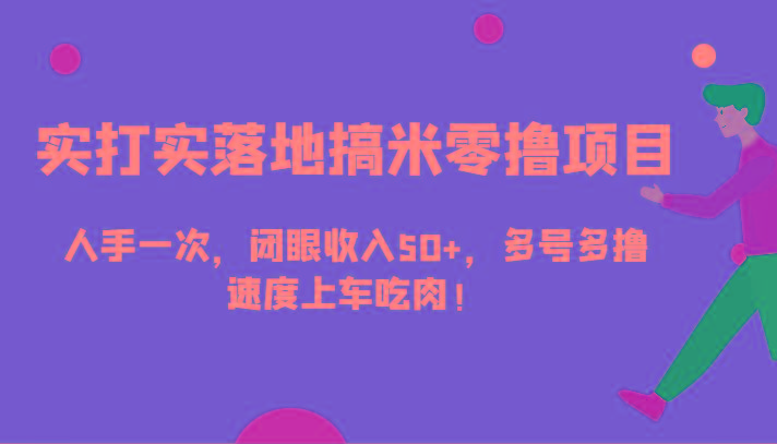实打实落地搞米零撸项目，人手一次，闭眼收入50+，多号多撸，速度上车吃肉！-泱泱学习社
