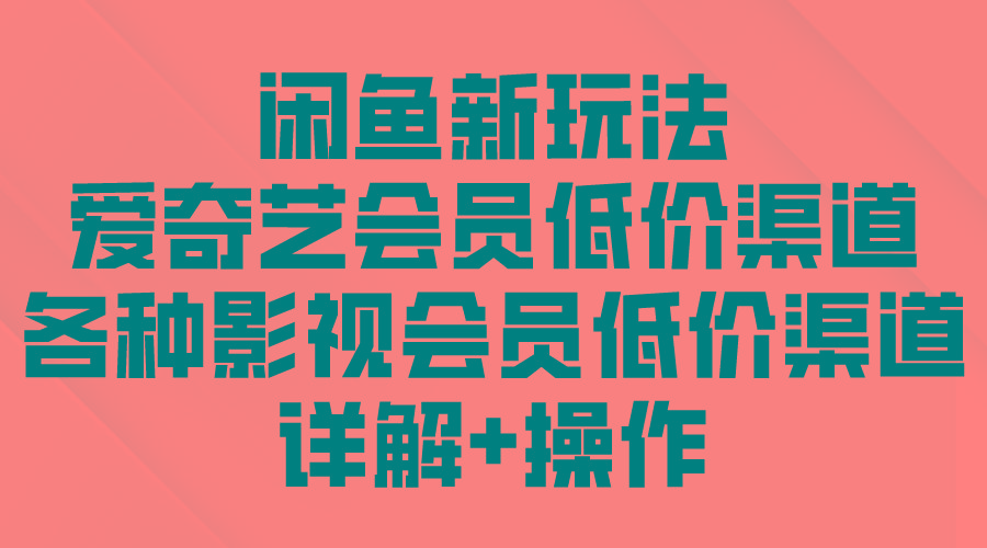 (9950期)闲鱼新玩法，爱奇艺会员低价渠道，各种影视会员低价渠道详解-泱泱学习社