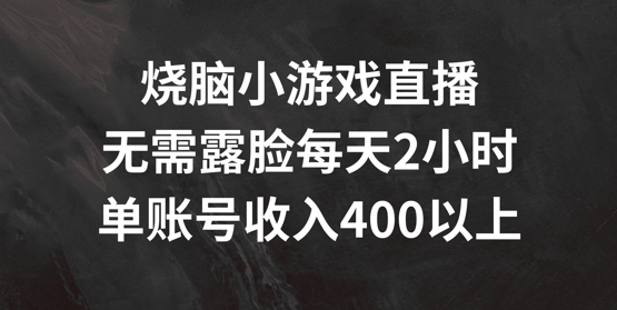 烧脑小游戏直播，无需露脸每天2小时，单账号日入400+【揭秘】-泱泱学习社