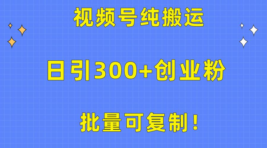 批量可复制！视频号纯搬运日引300+创业粉教程！-泱泱学习社