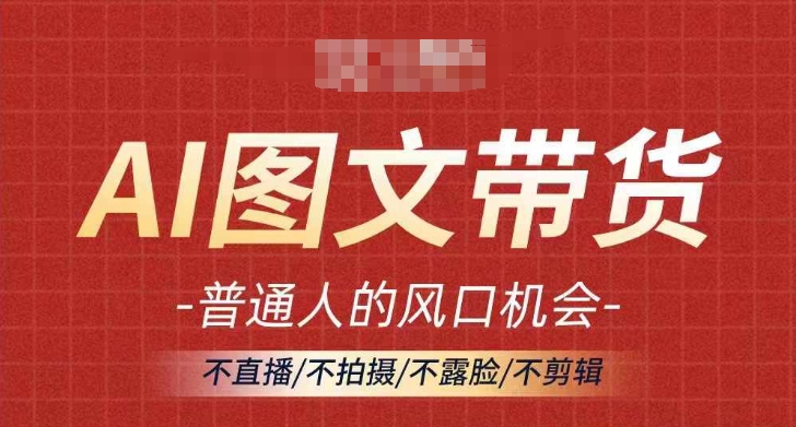 AI图文带货流量新趋势，普通人的风口机会，不直播/不拍摄/不露脸/不剪辑，轻松实现月入过万-泱泱学习社