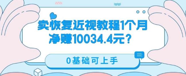 卖恢复近视教程1单59.9，1个月净赚10034.4元？0基础可上手-泱泱学习社