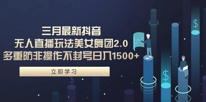 (9458期)三月最新抖音无人直播玩法美女舞团2.0，多重防非操作不封号日入1500+ 小…-泱泱学习社