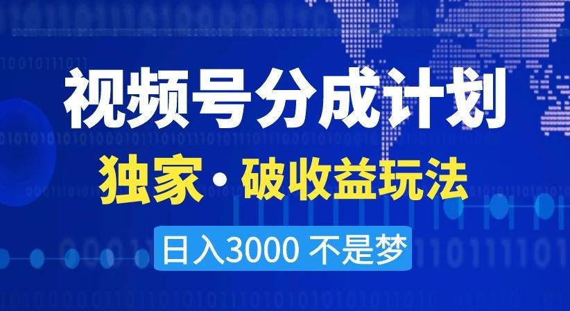 视频号分成计划，独家·破收益玩法，日入3000不是梦【揭秘】-泱泱学习社
