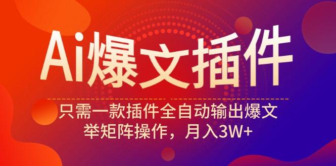 (9725期)Ai爆文插件，只需一款插件全自动输出爆文，举矩阵操作，月入3W+-泱泱学习社