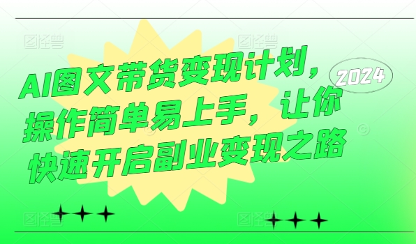 AI图文带货变现计划，操作简单易上手，让你快速开启副业变现之路-泱泱学习社