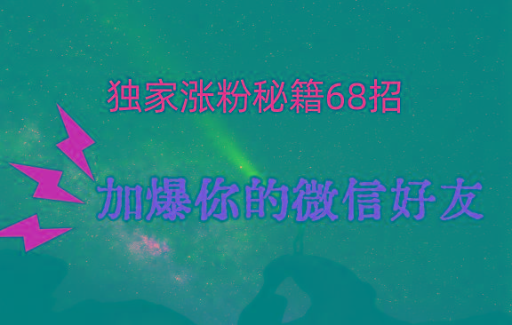 独家引流秘籍68招，深藏多年的压箱底，效果惊人，加爆你的微信好友！-泱泱学习社