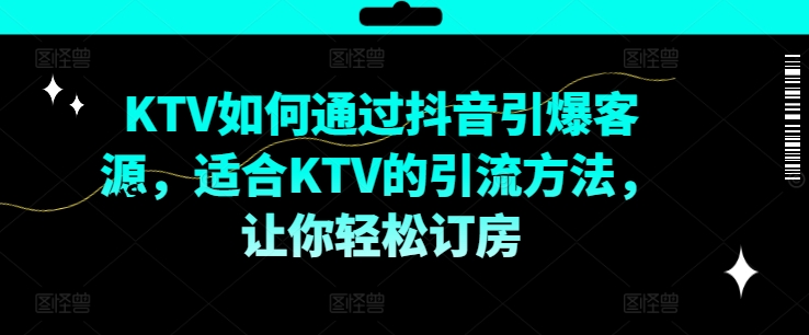KTV抖音短视频营销，KTV如何通过抖音引爆客源，适合KTV的引流方法，让你轻松订房-泱泱学习社