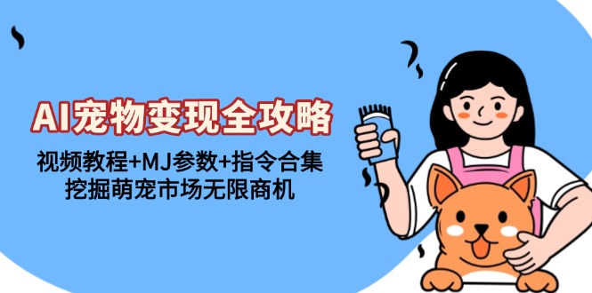 AI宠物变现全攻略：视频教程+MJ参数+指令合集，挖掘萌宠市场无限商机-泱泱学习社