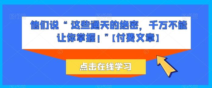 他们说 “ 这些通天的绝密，千万不能让你掌握! ”【付费文章】-泱泱学习社