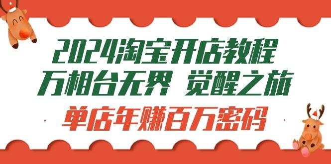 (9799期)2024淘宝开店教程-万相台无界 觉醒-之旅：单店年赚百万密码(99节视频课)-泱泱学习社