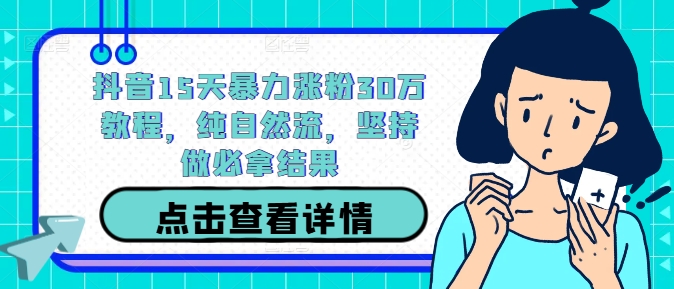 抖音15天暴力涨粉30万教程，纯自然流，坚持做必拿结果-泱泱学习社