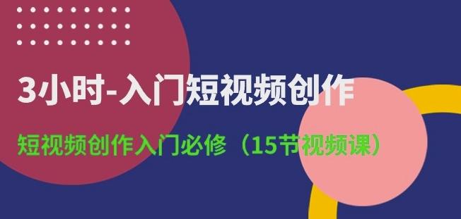 3小时-入门短视频创作：短视频创作入门必修(15节视频课)-泱泱学习社