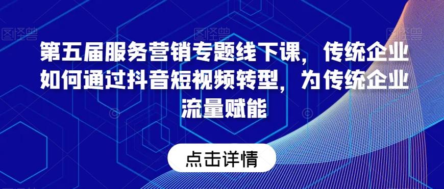 第五届服务营销专题线下课，传统企业如何通过抖音短视频转型，为传统企业流量赋能-泱泱学习社