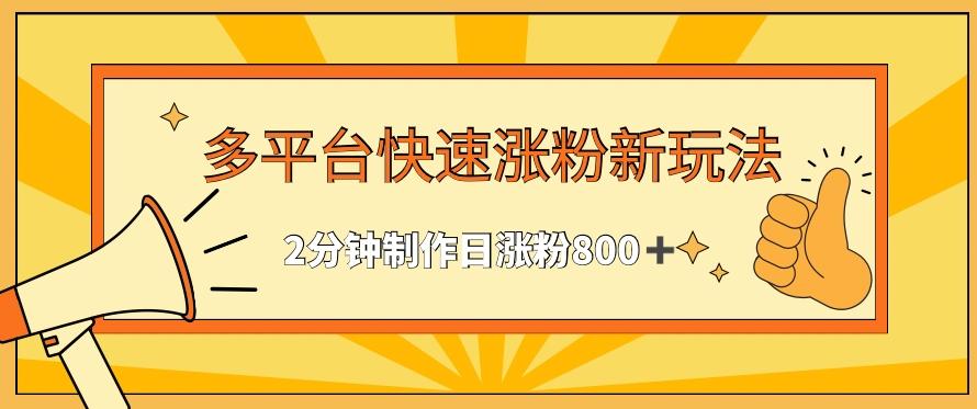 多平台快速涨粉最新玩法，2分钟制作，日涨粉800+【揭秘】-泱泱学习社