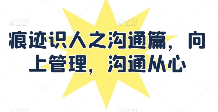 痕迹识人之沟通篇，向上管理，沟通从心-泱泱学习社